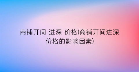 商铺开间 进深 价格(商铺开间进深价格的影响因素)